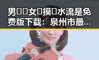 男🍌❌女🍑摸🐻水流是免费版下载：泉州市最新体验指南