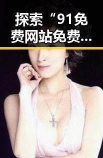 探索“91免费网站免费版下载”的现状与使用指南
