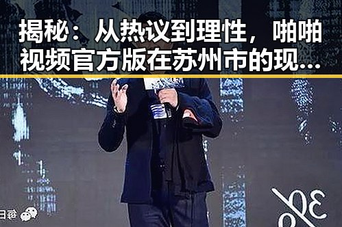 揭秘：从热议到理性，啪啪视频官方版在苏州市的现状与未来