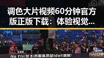 调色大片视频60分钟官方版正版下载：体验视觉盛宴的最佳选择