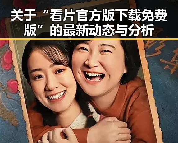 关于“看片官方版下载免费版”的最新动态与分析