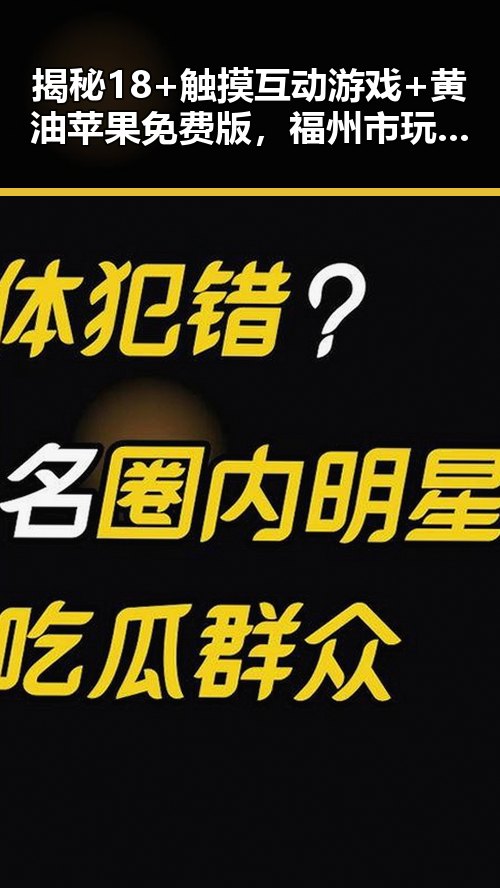 揭秘18+触摸互动游戏+黄油苹果免费版,福州市玩家的新宠