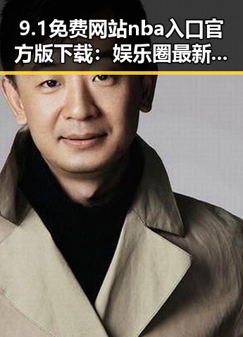9.1免费网站nba入口官方版下载：娱乐圈最新爆料平台的热议话题