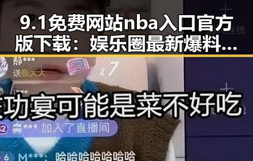 9.1免费网站nba入口官方版下载:娱乐圈最新爆料平台的热议话题