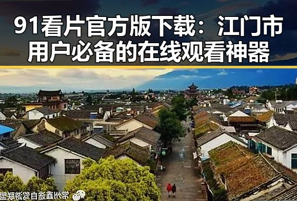 91看片官方版下载:江门市用户必备的在线观看神器