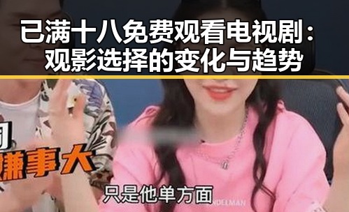 已满十八免费观看电视剧：观影选择的变化与趋势