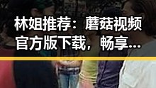 林姐推荐：蘑菇视频官方版下载，畅享精彩内容