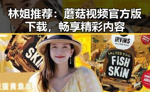 林姐推荐:蘑菇视频官方版下载,畅享精彩内容