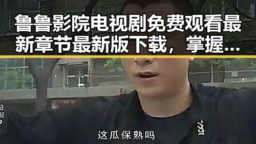 鲁鲁影院电视剧免费观看最新章节最新版下载，掌握最新动态