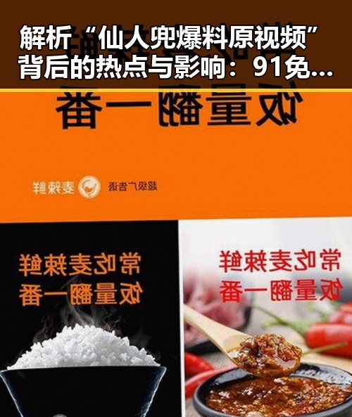 解析“仙人兜爆料原视频”背后的热点与影响：91免费下载引发的网络热潮