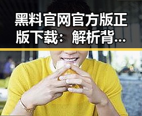 黑料 官网官方版正版下载:解析背后的现状与趋势