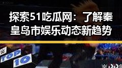 探索51吃瓜网:了解秦皇岛市娱乐动态新趋势