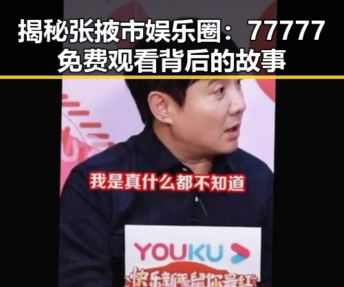 揭秘张掖市娱乐圈:77777免费观看背后的故事