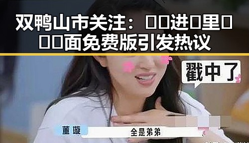双鸭山市关注：🔞🍌进🍑里❌❌❌面免费版引发热议