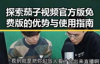 探索茄子视频官方版免费版的优势与使用指南