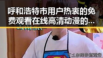 呼和浩特市用户热衷的 免费观看在线高清动漫的软件下载免费版官方版新趋势
