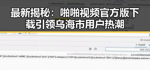 最新揭秘：啪啪视频官方版下载引领乌海市用户热潮