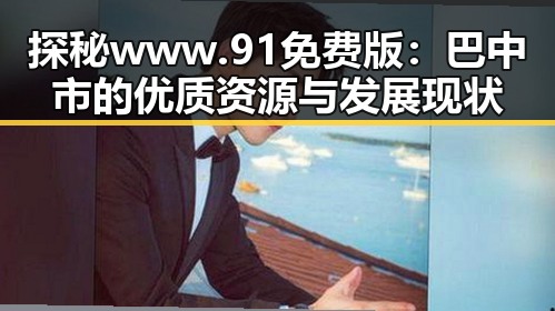 探秘www.91免费版:巴中市的优质资源与发展现状