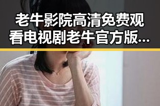 老牛影院高清免费观看电视剧老牛官方版免费版现已成为热门选择