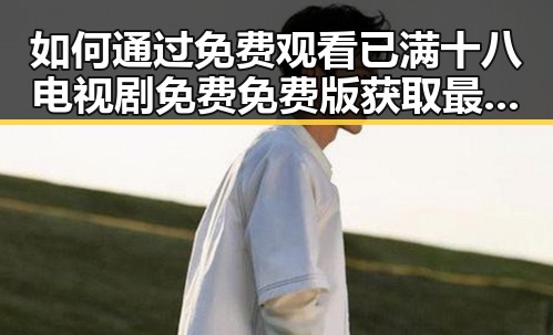 如何通过 免费观看已满十八电视剧免费免费版 获取最新影视资源
