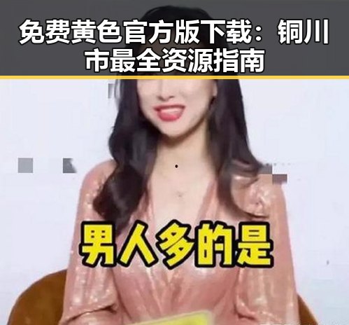 免费黄色官方版下载:铜川市最全资源指南