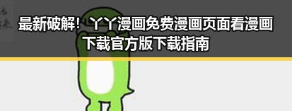 最新破解!丫丫漫画免费漫画页面看漫画下载官方版下载指南