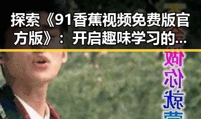 探索《91香蕉视频免费版官方版》：开启趣味学习的新体验
