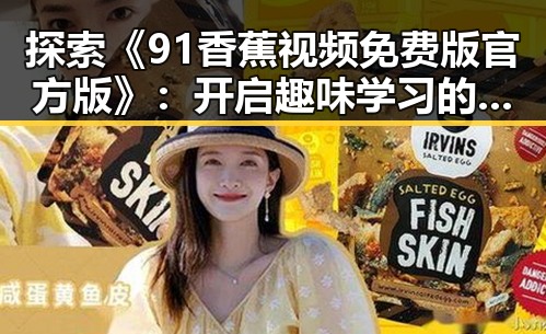 探索《91香蕉视频免费版官方版》:开启趣味学习的新体验