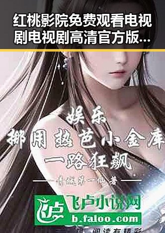 红桃影院免费观看电视剧电视剧高清官方版免费版：畅享优质内容新体验